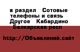  в раздел : Сотовые телефоны и связь » Другое . Кабардино-Балкарская респ.